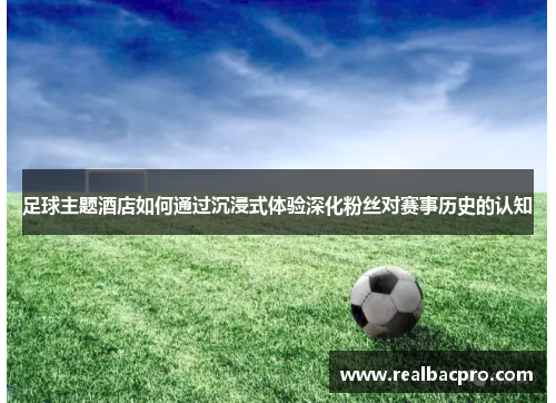 足球主题酒店如何通过沉浸式体验深化粉丝对赛事历史的认知
